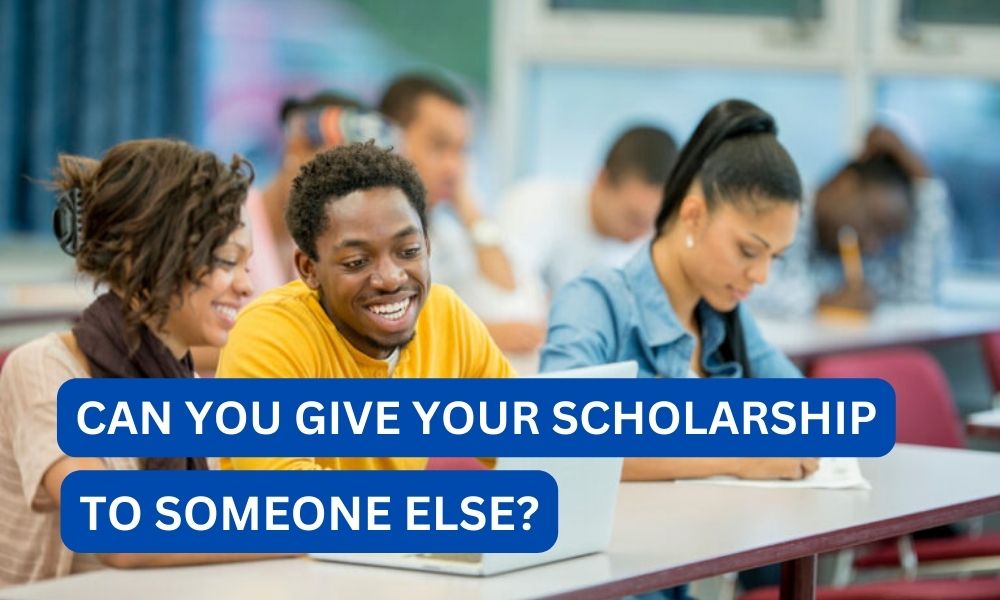 Can you give your scholarship to someone else