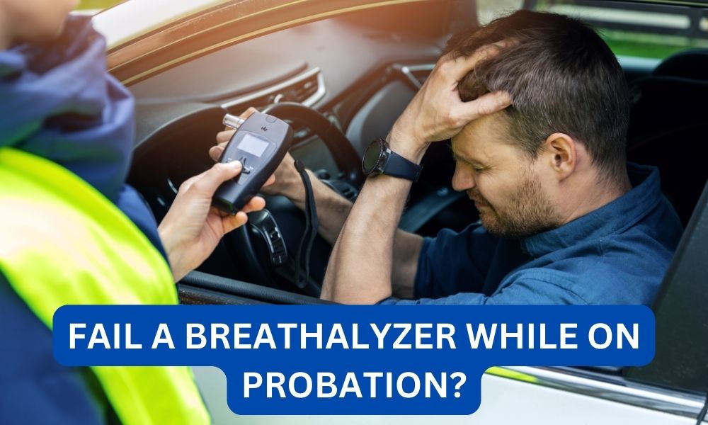 What happens if you fail a breathalyzer while on probation?