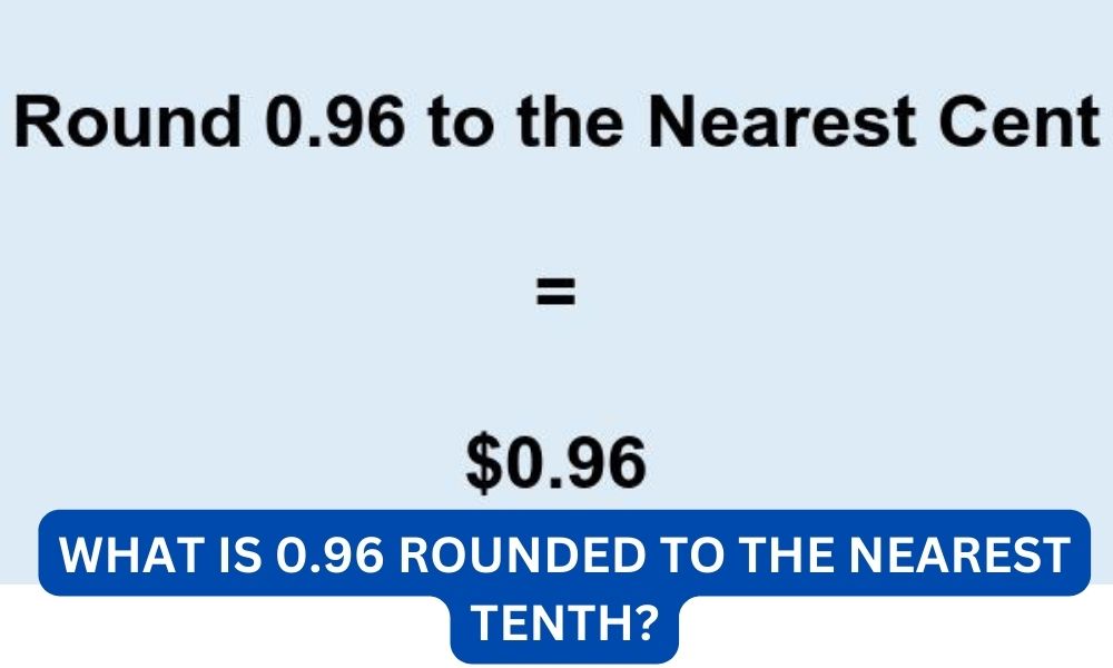 What is 0.96 rounded to the nearest tenth