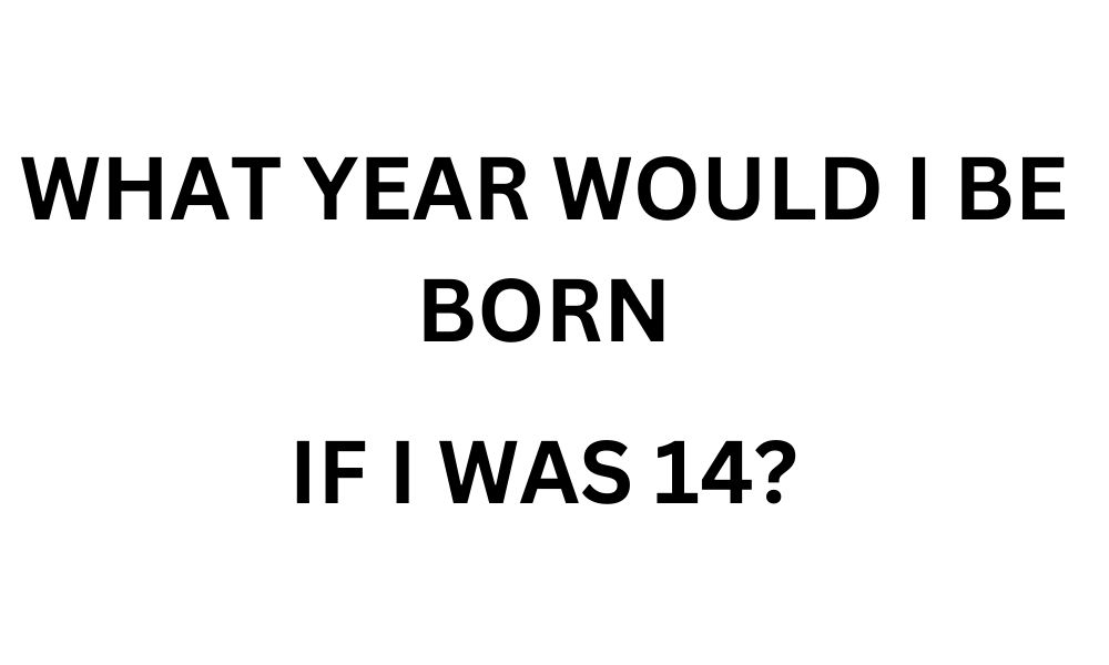 What year would i be born if i was 14?