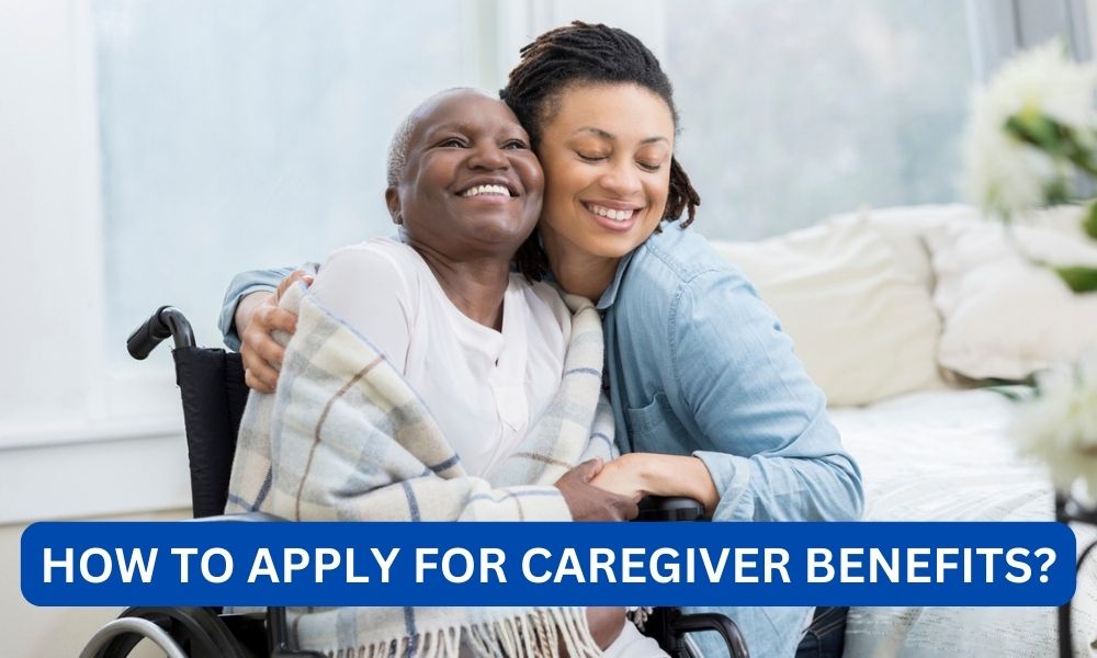 How to apply for caregiver benefits?